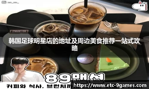 韩国足球明星店的地址及周边美食推荐一站式攻略